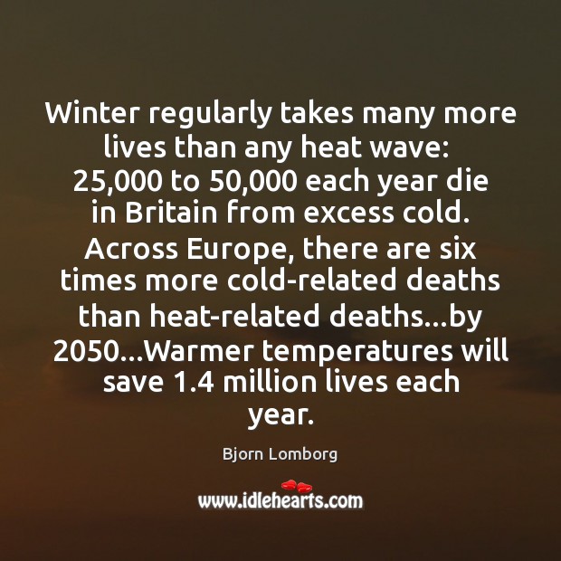 Winter regularly takes many more lives than any heat wave:  25,000 to 50,000 each Bjorn Lomborg Picture Quote
