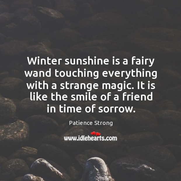 Winter sunshine is a fairy wand touching everything with a strange magic. Patience Strong Picture Quote