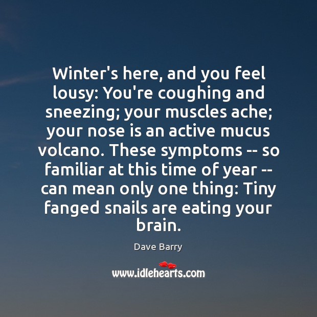 Winter’s here, and you feel lousy: You’re coughing and sneezing; your muscles Dave Barry Picture Quote