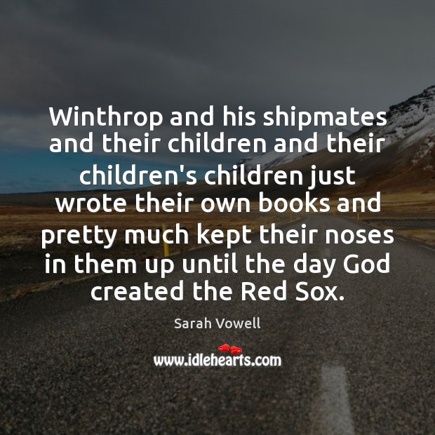 Winthrop and his shipmates and their children and their children’s children just Sarah Vowell Picture Quote