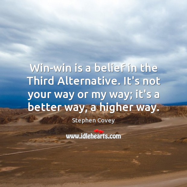 Win-win is a belief in the Third Alternative. It’s not your way Stephen Covey Picture Quote