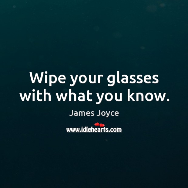 Wipe your glasses with what you know. James Joyce Picture Quote