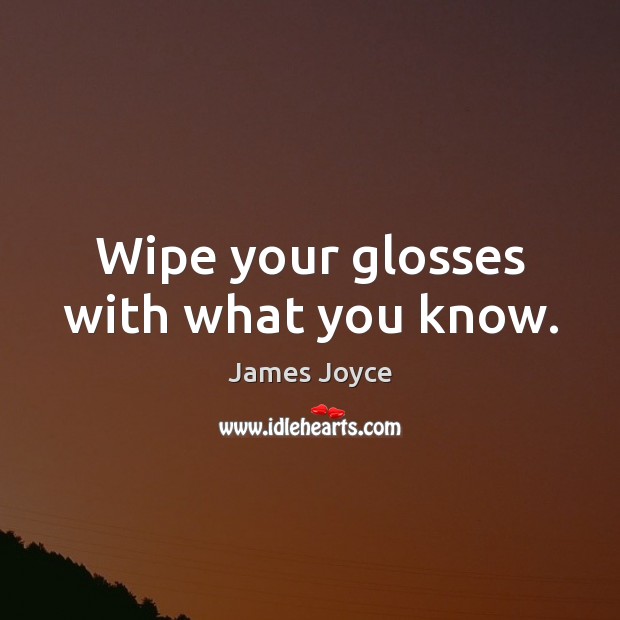 Wipe your glosses with what you know. James Joyce Picture Quote