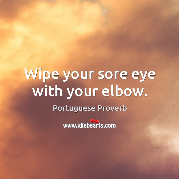 Wipe your sore eye with your elbow. Portuguese Proverbs Image