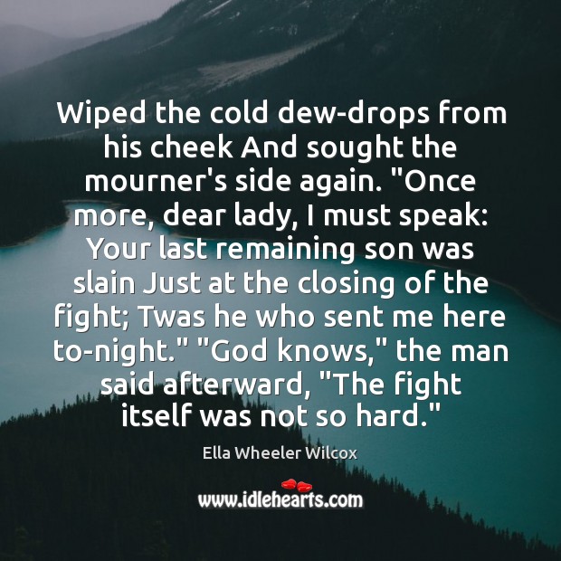 Wiped the cold dew-drops from his cheek And sought the mourner’s side 