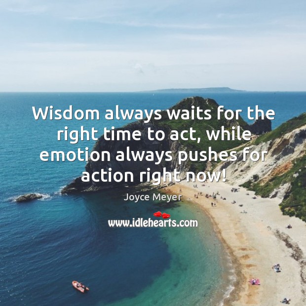 Wisdom always waits for the right time to act, while emotion always Image