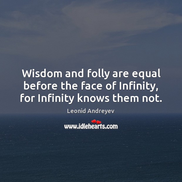 Wisdom and folly are equal before the face of Infinity, for Infinity knows them not. Leonid Andreyev Picture Quote