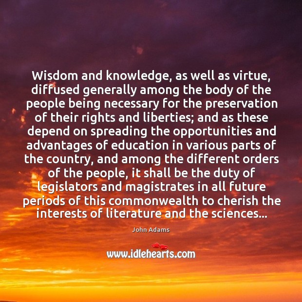 Wisdom and knowledge, as well as virtue, diffused generally among the body John Adams Picture Quote