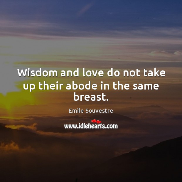 Wisdom and love do not take up their abode in the same breast. Emile Souvestre Picture Quote