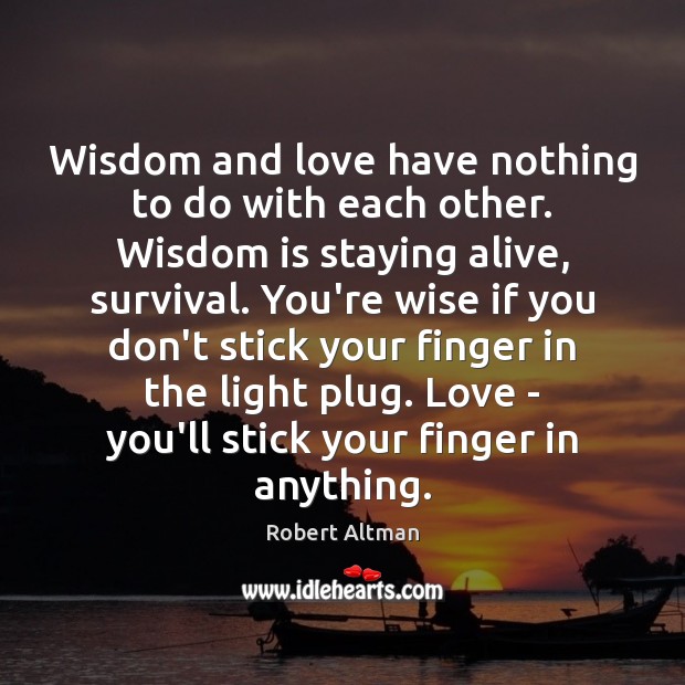 Wisdom and love have nothing to do with each other. Wisdom is Robert Altman Picture Quote