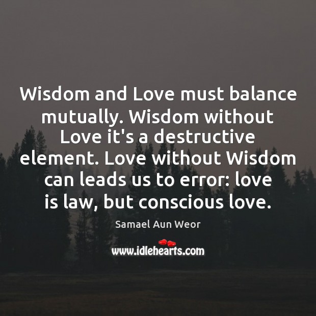 Wisdom and Love must balance mutually. Wisdom without Love it’s a destructive Samael Aun Weor Picture Quote
