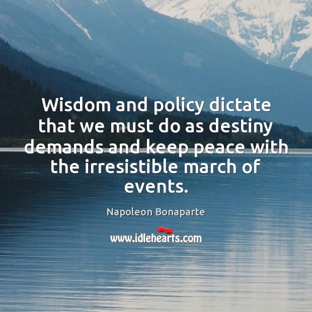 Wisdom and policy dictate that we must do as destiny demands and Napoleon Bonaparte Picture Quote