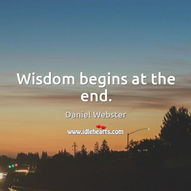 Wisdom begins at the end. Daniel Webster Picture Quote