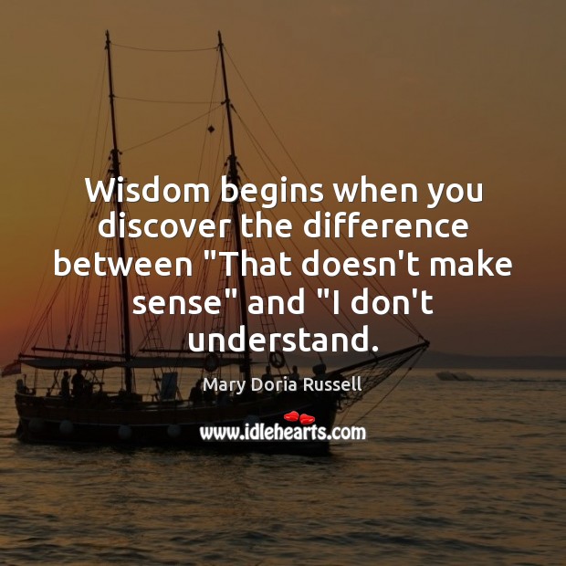 Wisdom begins when you discover the difference between “That doesn’t make sense” Mary Doria Russell Picture Quote
