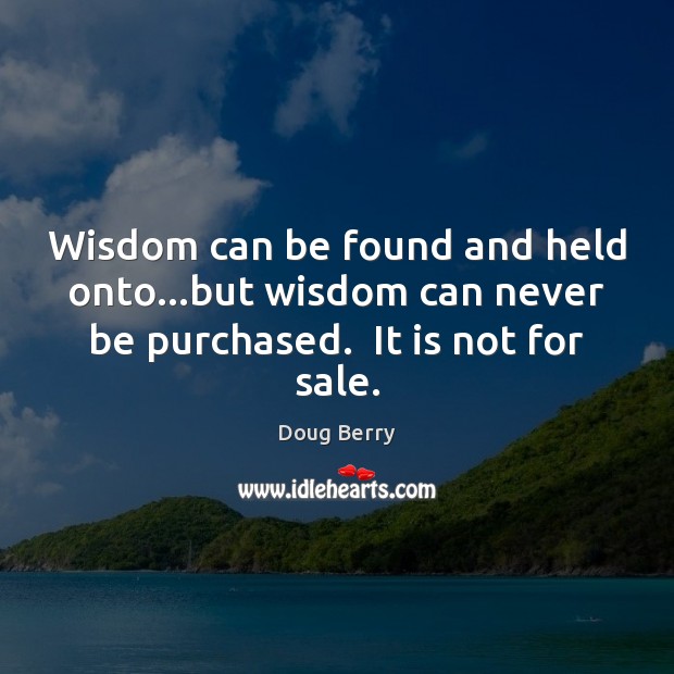 Wisdom can be found and held onto…but wisdom can never be Doug Berry Picture Quote