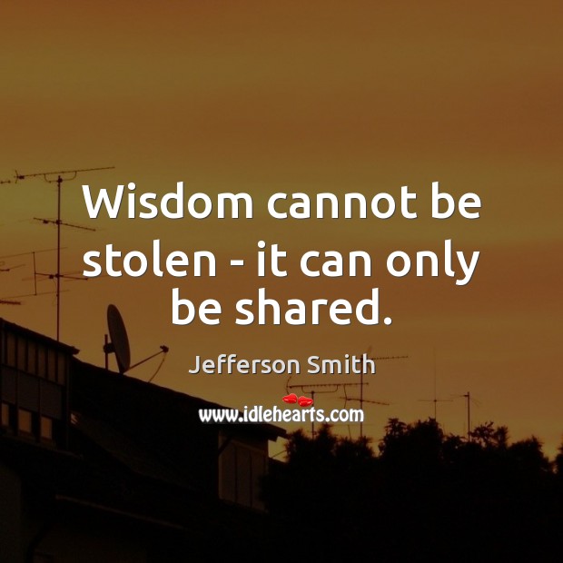 Wisdom cannot be stolen – it can only be shared. Image
