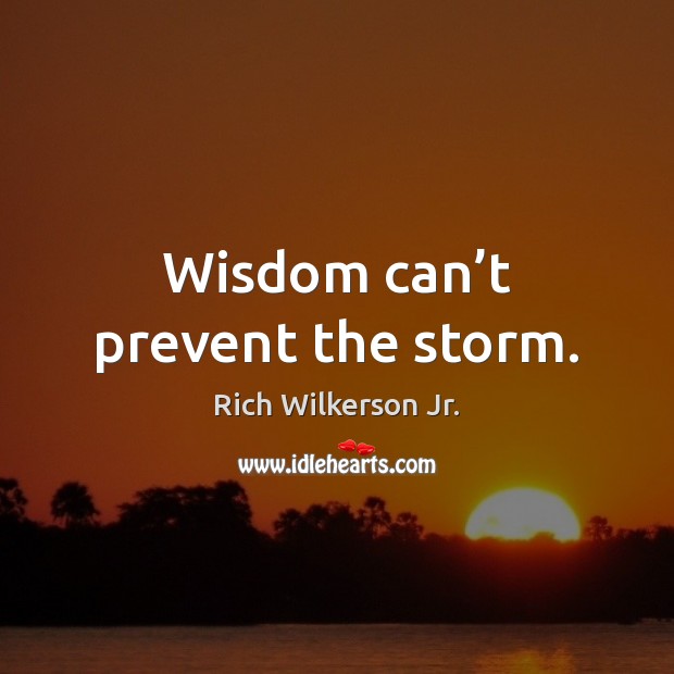 Wisdom can’t prevent the storm. Rich Wilkerson Jr. Picture Quote