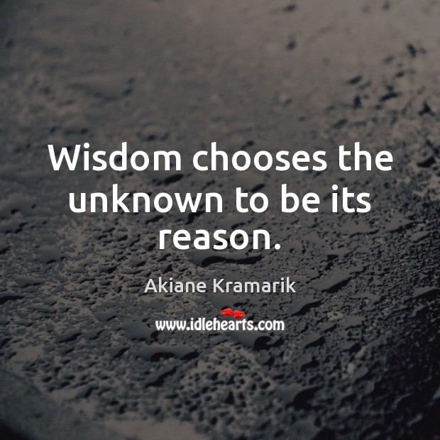 Wisdom chooses the unknown to be its reason. Akiane Kramarik Picture Quote