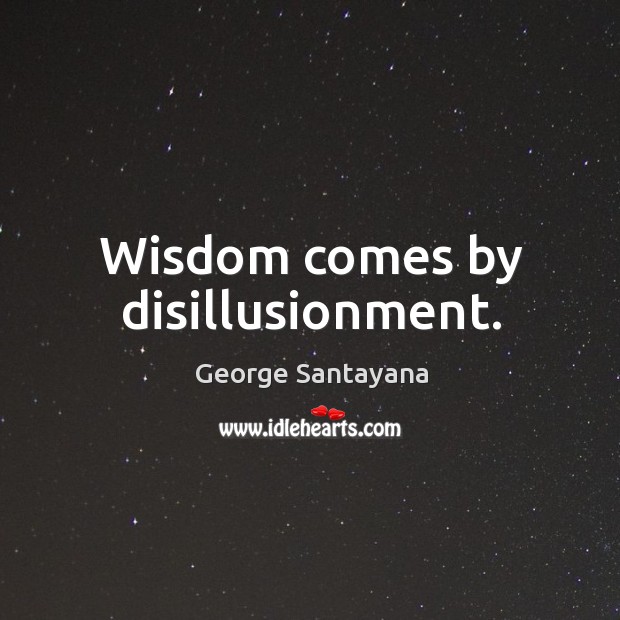 Wisdom comes by disillusionment. 