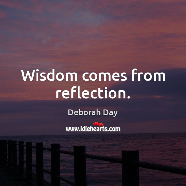 Wisdom comes from reflection. Deborah Day Picture Quote