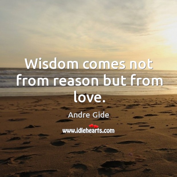 Wisdom comes not from reason but from love. Andre Gide Picture Quote