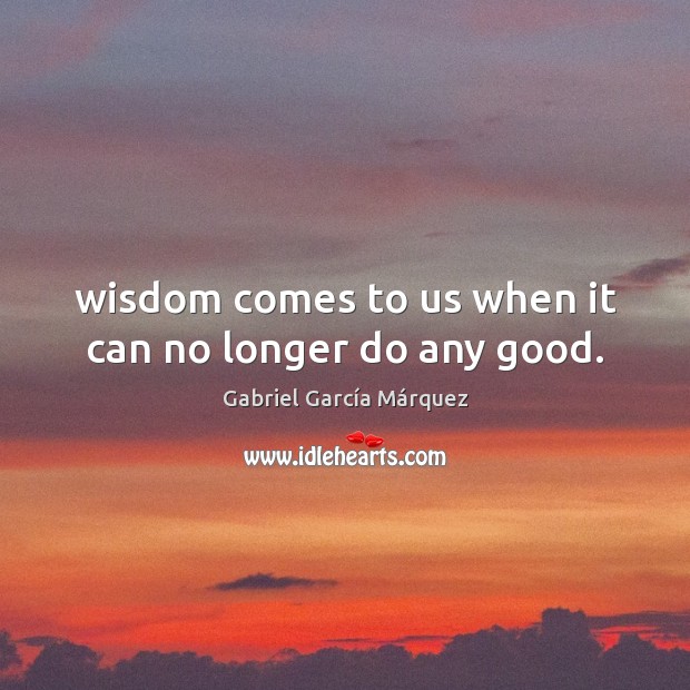 Wisdom comes to us when it can no longer do any good. Gabriel García Márquez Picture Quote