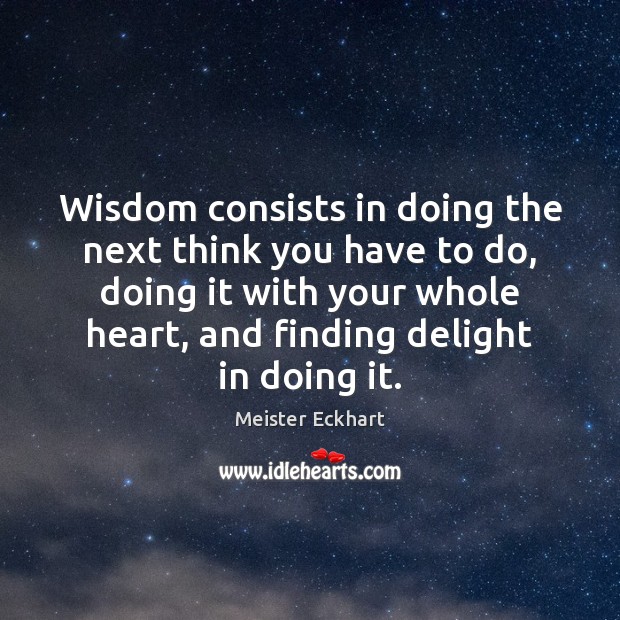 Wisdom consists in doing the next think you have to do, doing Meister Eckhart Picture Quote