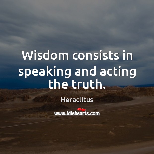 Wisdom consists in speaking and acting the truth. Heraclitus Picture Quote