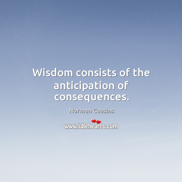 Wisdom consists of the anticipation of consequences. Image