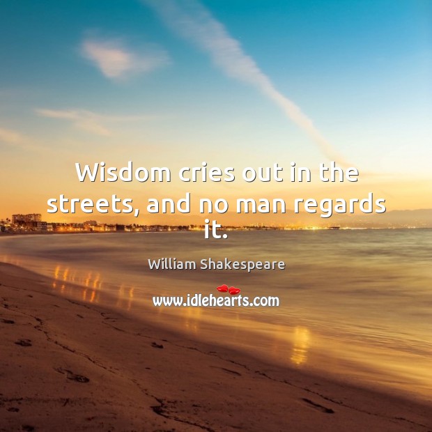 Wisdom cries out in the streets, and no man regards it. Image
