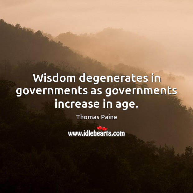 Wisdom degenerates in governments as governments increase in age. Image