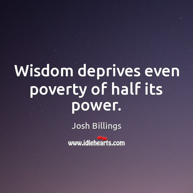 Wisdom deprives even poverty of half its power. Josh Billings Picture Quote