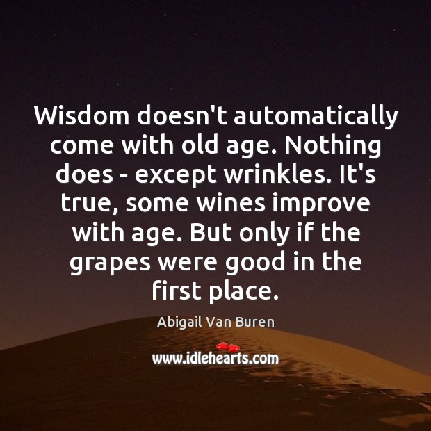 Wisdom doesn’t automatically come with old age. Nothing does – except wrinkles. Abigail Van Buren Picture Quote