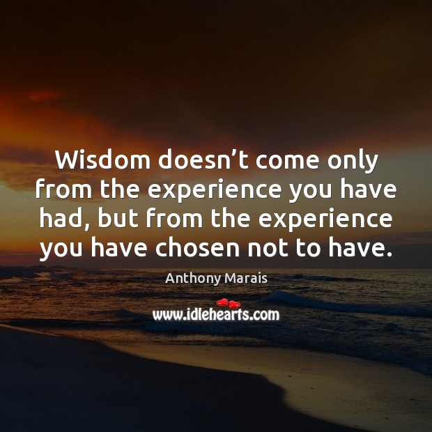 Wisdom doesn’t come only from the experience you have had, but Anthony Marais Picture Quote