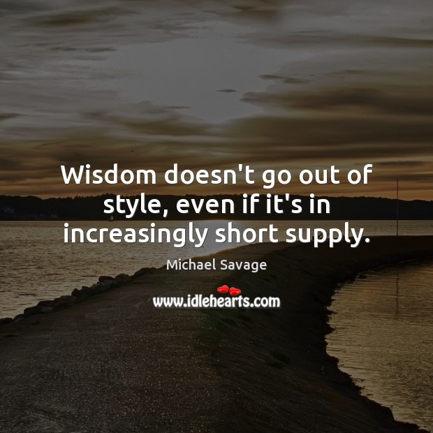 Wisdom doesn’t go out of style, even if it’s in increasingly short supply. Michael Savage Picture Quote