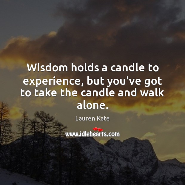 Wisdom holds a candle to experience, but you’ve got to take the candle and walk alone. Lauren Kate Picture Quote