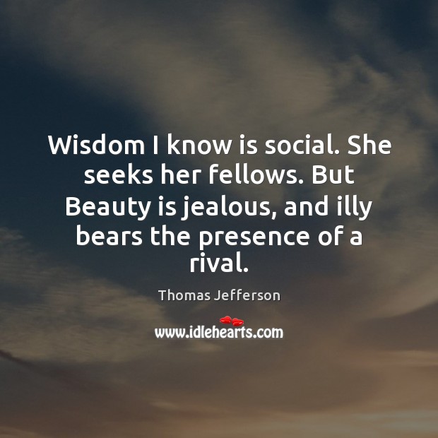 Wisdom I know is social. She seeks her fellows. But Beauty is Image