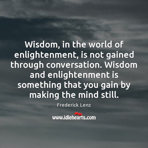 Wisdom, in the world of enlightenment, is not gained through conversation. Wisdom Frederick Lenz Picture Quote