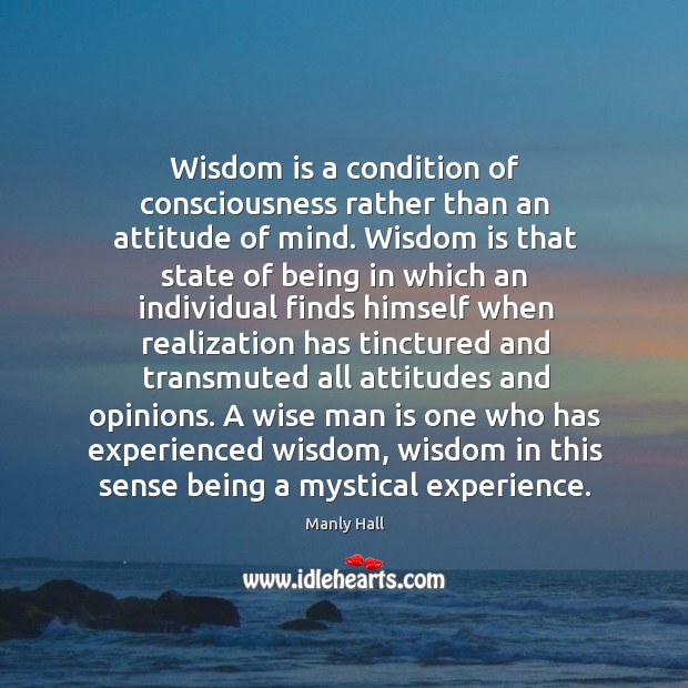 Wisdom is a condition of consciousness rather than an attitude of mind. Manly Hall Picture Quote