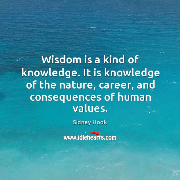 Wisdom is a kind of knowledge. It is knowledge of the nature, career, and consequences of human values. Image