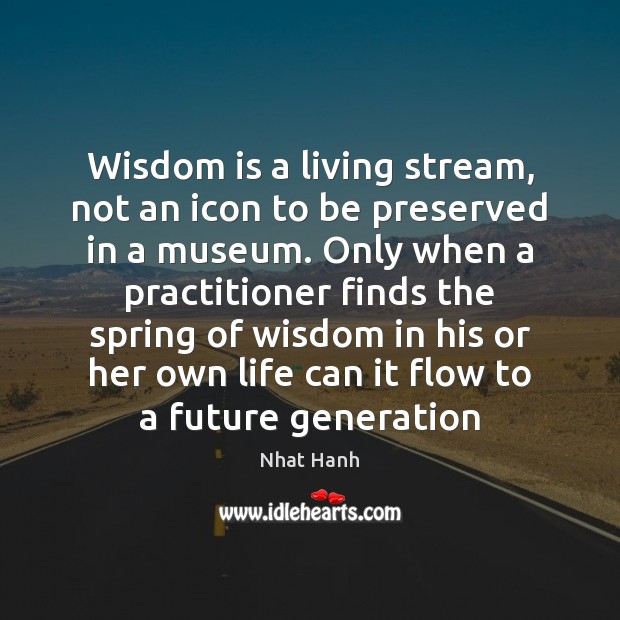 Wisdom is a living stream, not an icon to be preserved in Nhat Hanh Picture Quote