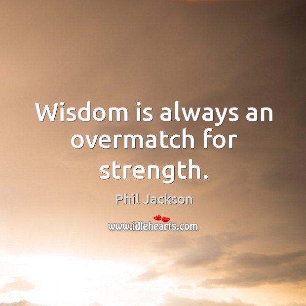 Wisdom is always an overmatch for strength. Image
