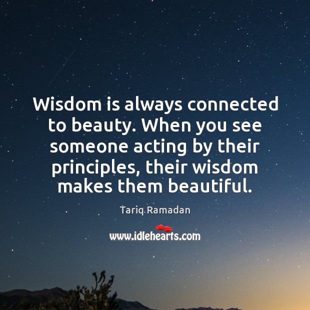 Wisdom is always connected to beauty. When you see someone acting by Tariq Ramadan Picture Quote