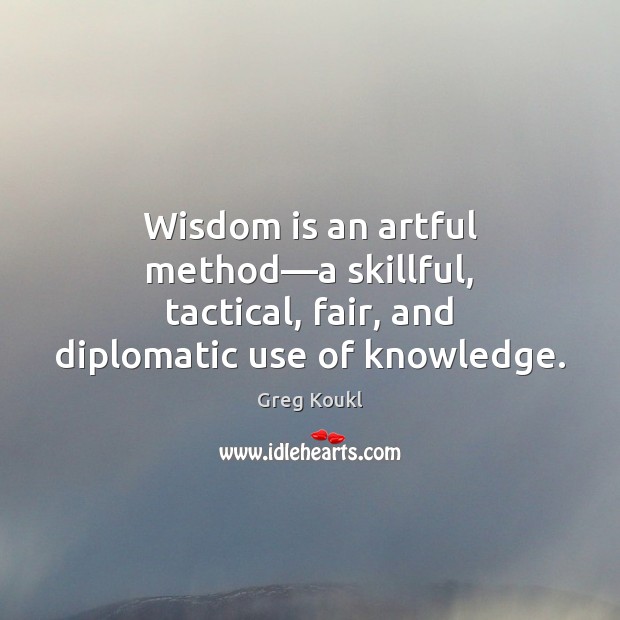 Wisdom is an artful method—a skillful, tactical, fair, and diplomatic use of knowledge. Greg Koukl Picture Quote