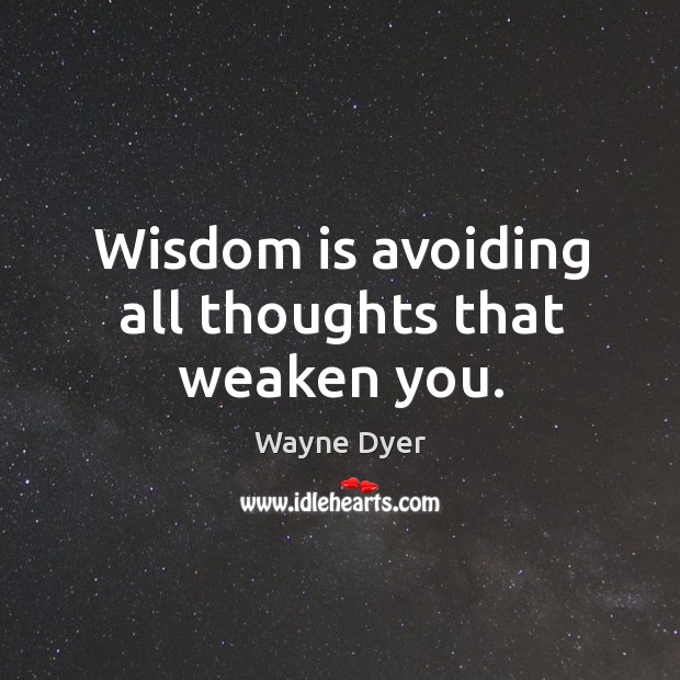 Wisdom is avoiding all thoughts that weaken you. Wayne Dyer Picture Quote