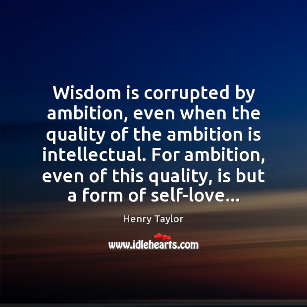 Wisdom is corrupted by ambition, even when the quality of the ambition Henry Taylor Picture Quote