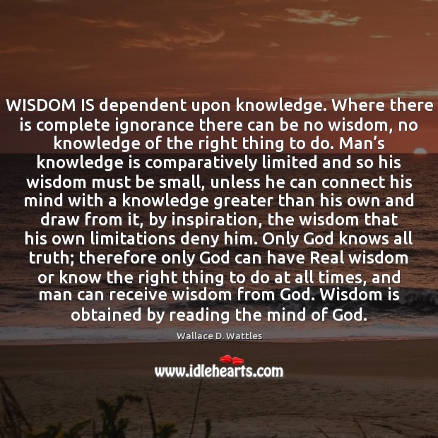 WISDOM IS dependent upon knowledge. Where there is complete ignorance there can Knowledge Quotes Image