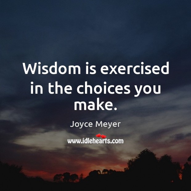 Wisdom is exercised in the choices you make. Image