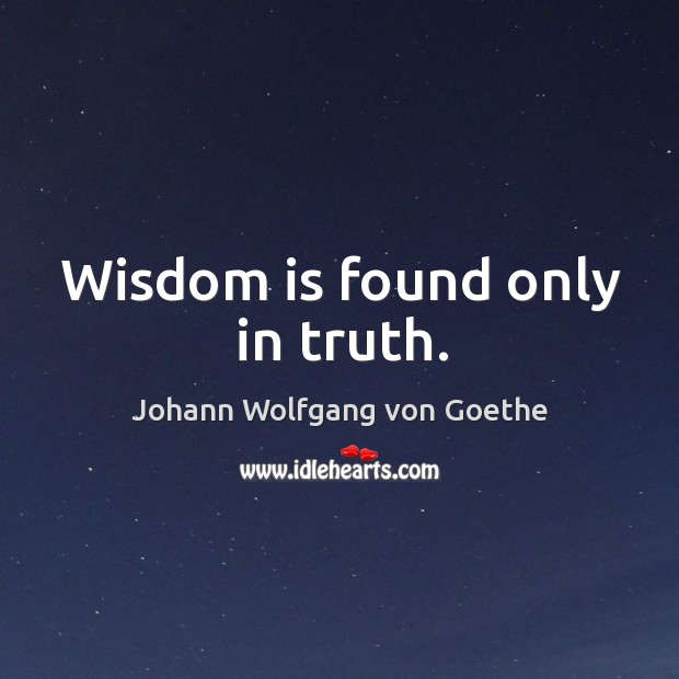Wisdom is found only in truth. Johann Wolfgang von Goethe Picture Quote