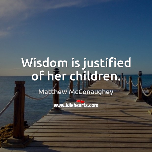 Wisdom is justified of her children. Matthew McConaughey Picture Quote